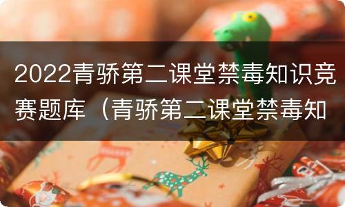 2022青骄第二课堂禁毒知识竞赛题库（青骄第二课堂禁毒知识竟赛答案2020）