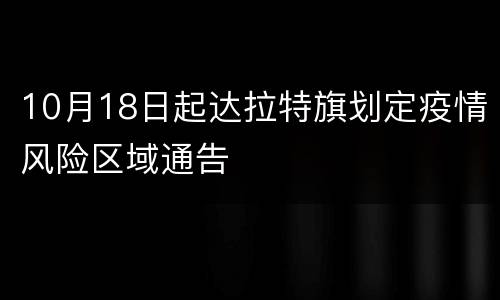 10月18日起达拉特旗划定疫情风险区域通告