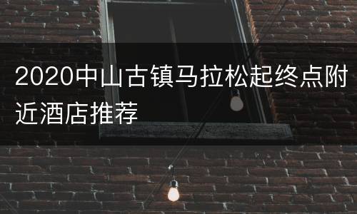 2020中山古镇马拉松起终点附近酒店推荐