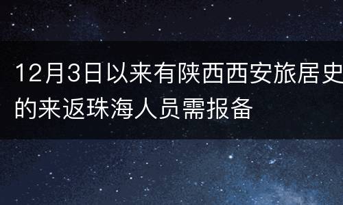 12月3日以来有陕西西安旅居史的来返珠海人员需报备