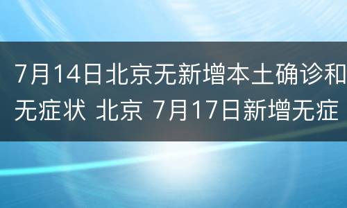 7月14日北京无新增本土确诊和无症状 北京 7月17日新增无症状感染者 在哪