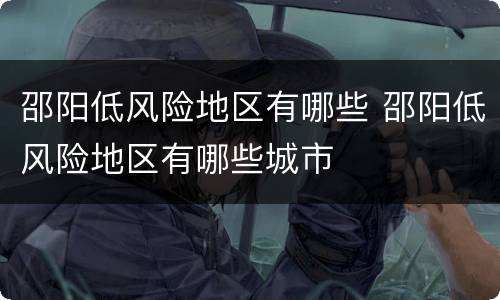 邵阳低风险地区有哪些 邵阳低风险地区有哪些城市