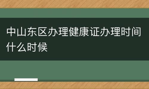 中山东区办理健康证办理时间什么时候