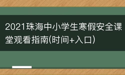 2021珠海中小学生寒假安全课堂观看指南(时间+入口)
