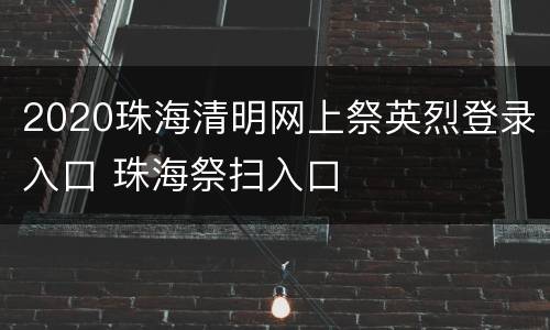 2020珠海清明网上祭英烈登录入口 珠海祭扫入口