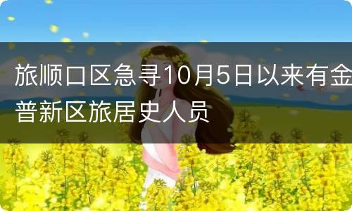 旅顺口区急寻10月5日以来有金普新区旅居史人员