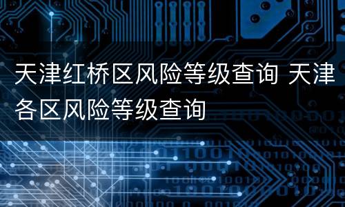 天津红桥区风险等级查询 天津各区风险等级查询