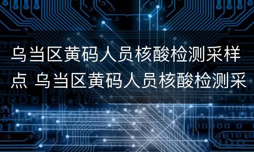 乌当区黄码人员核酸检测采样点 乌当区黄码人员核酸检测采样点在哪