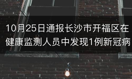 10月25日通报长沙市开福区在健康监测人员中发现1例新冠病毒肺炎无症状感染者