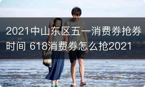 2021中山东区五一消费券抢券时间 618消费券怎么抢2021