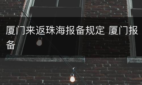 厦门来返珠海报备规定 厦门报备