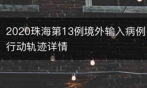 2020珠海第13例境外输入病例行动轨迹详情
