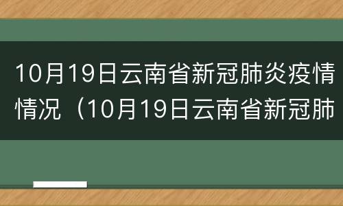 10月19日云南省新冠肺炎疫情情况（10月19日云南省新冠肺炎疫情情况如何）