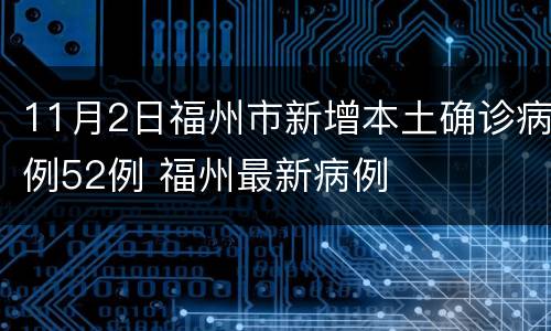 11月2日福州市新增本土确诊病例52例 福州最新病例