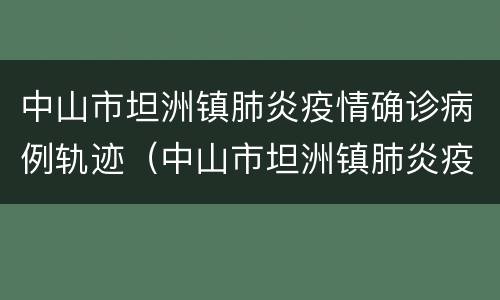 中山市坦洲镇肺炎疫情确诊病例轨迹（中山市坦洲镇肺炎疫情确诊病例轨迹查询）