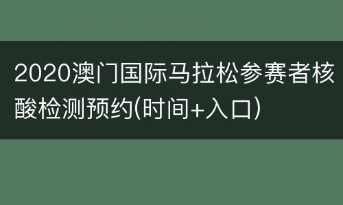 2020澳门国际马拉松参赛者核酸检测预约(时间+入口)