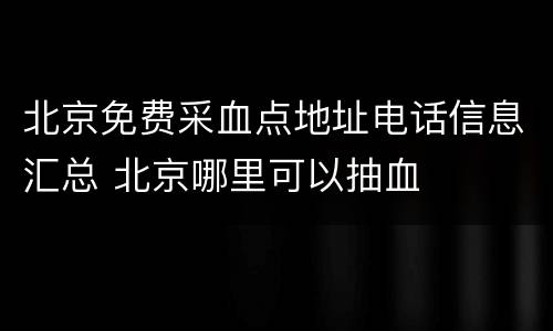 北京免费采血点地址电话信息汇总 北京哪里可以抽血