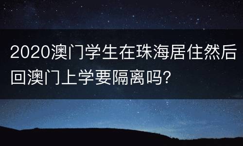 2020澳门学生在珠海居住然后回澳门上学要隔离吗？