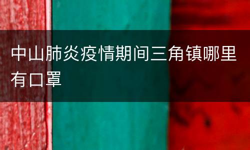 中山肺炎疫情期间三角镇哪里有口罩