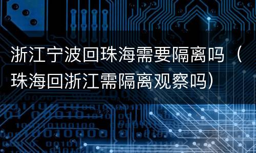 浙江宁波回珠海需要隔离吗（珠海回浙江需隔离观察吗）