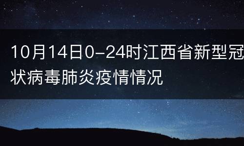 10月14日0-24时江西省新型冠状病毒肺炎疫情情况