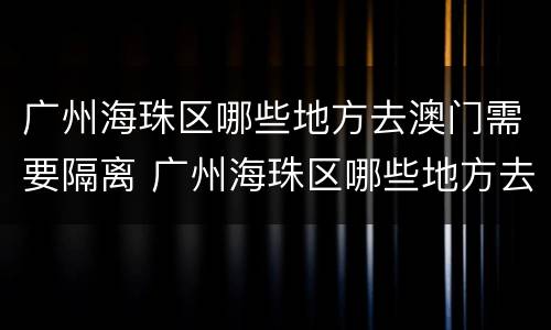 广州海珠区哪些地方去澳门需要隔离 广州海珠区哪些地方去澳门需要隔离的