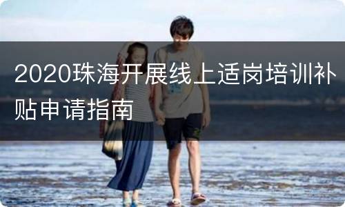 2020珠海开展线上适岗培训补贴申请指南
