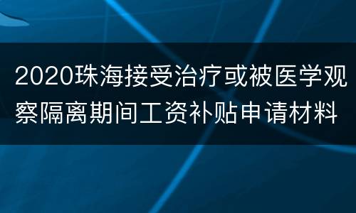 2020珠海接受治疗或被医学观察隔离期间工资补贴申请材料