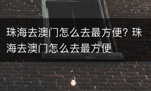 珠海去澳门怎么去最方便? 珠海去澳门怎么去最方便