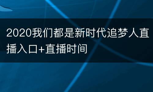 2020我们都是新时代追梦人直播入口+直播时间
