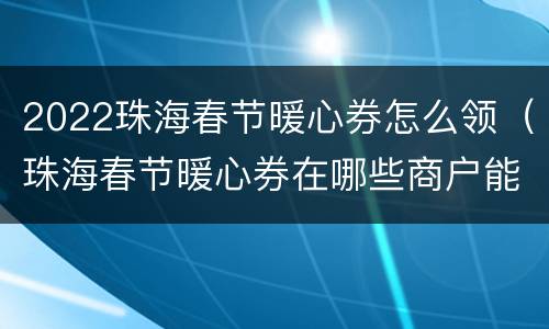 2022珠海春节暖心券怎么领（珠海春节暖心券在哪些商户能用）
