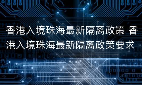 香港入境珠海最新隔离政策 香港入境珠海最新隔离政策要求