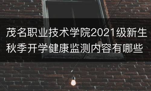茂名职业技术学院2021级新生秋季开学健康监测内容有哪些？