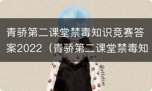 青骄第二课堂禁毒知识竞赛答案2022（青骄第二课堂禁毒知识竞赛答案2022八年级）