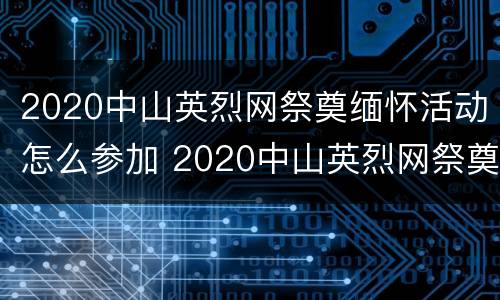 2020中山英烈网祭奠缅怀活动怎么参加 2020中山英烈网祭奠缅怀活动怎么参加的