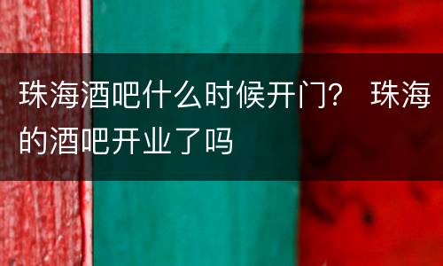 珠海酒吧什么时候开门？ 珠海的酒吧开业了吗