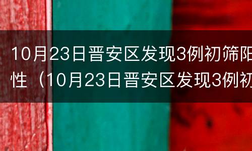 10月23日晋安区发现3例初筛阳性（10月23日晋安区发现3例初筛阳性感染者）