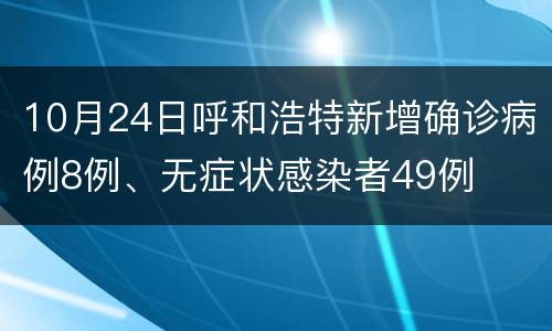 10月24日呼和浩特新增确诊病例8例、无症状感染者49例