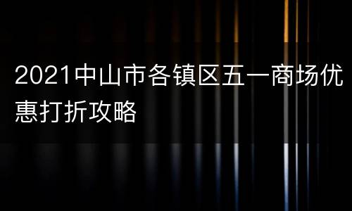 2021中山市各镇区五一商场优惠打折攻略