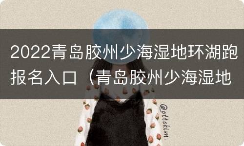 2022青岛胶州少海湿地环湖跑报名入口（青岛胶州少海湿地公园）