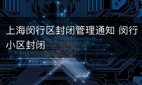 上海闵行区封闭管理通知 闵行小区封闭