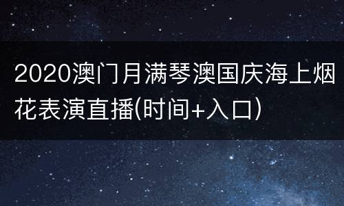 2020澳门月满琴澳国庆海上烟花表演直播(时间+入口)