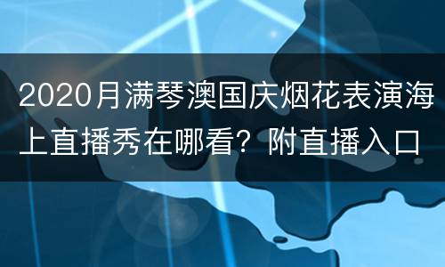 2020月满琴澳国庆烟花表演海上直播秀在哪看？附直播入口