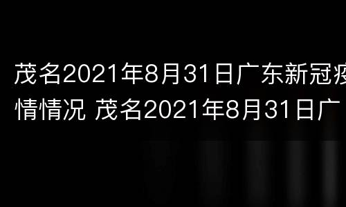 茂名2021年8月31日广东新冠疫情情况 茂名2021年8月31日广东新冠疫情情况