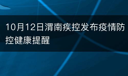 10月12日渭南疾控发布疫情防控健康提醒