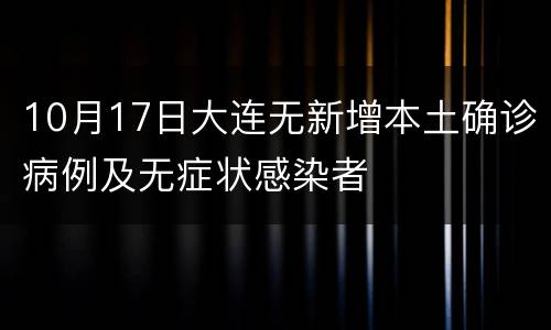 10月17日大连无新增本土确诊病例及无症状感染者