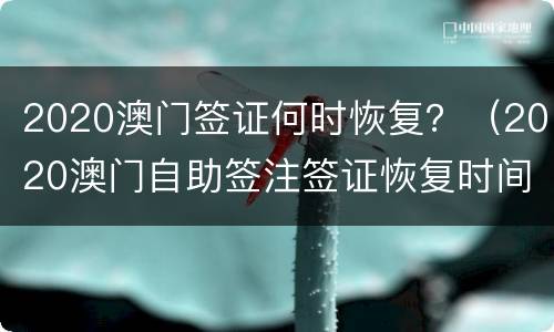 2020澳门签证何时恢复？（2020澳门自助签注签证恢复时间）