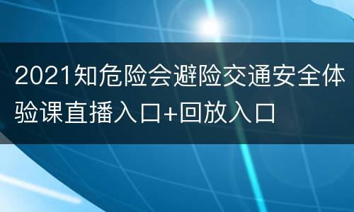 2021知危险会避险交通安全体验课直播入口+回放入口