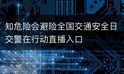 知危险会避险全国交通安全日交警在行动直播入口