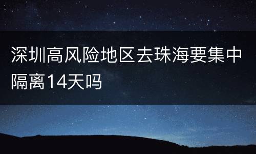 深圳高风险地区去珠海要集中隔离14天吗